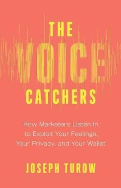 The Voice Catchers – How Marketers Listen In to Exploit Your Feelings, Your Privacy, and Your Wallet - How Marketers Listen In to Exploit Your Feelings, Your Privacy, and Your Wallet