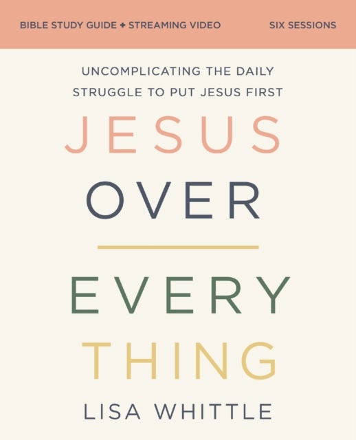 Jesus Over Everything Bible Study Guide plus Streaming Video, Updated Edition - Uncomplicating the Daily Struggle to Put Jesus First