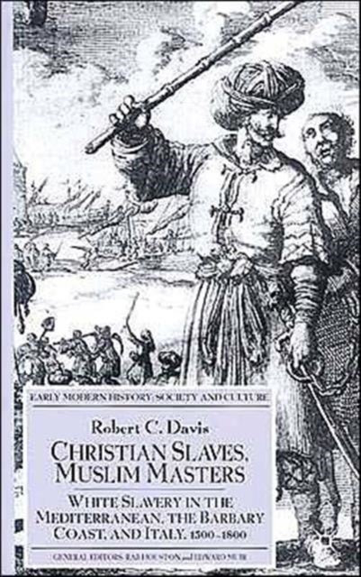 Christian Slaves, Muslim Masters - White Slavery in the Mediterranean, The Barbary Coast, and Italy, 1500-1800