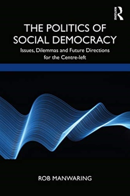 The Politics of Social Democracy - Issues, Dilemmas, and Future Directions for the Centre-Left