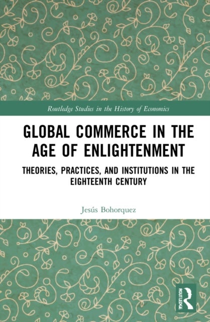Global Commerce in the Age of Enlightenment - Theories, Practices, and Institutions in the Eighteenth Century