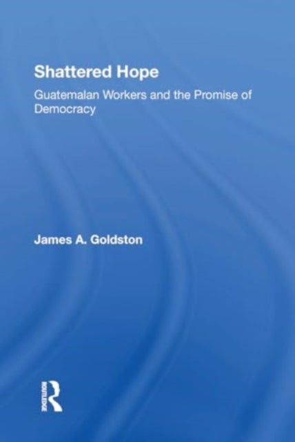 Shattered Hope - Guatemalan Workers And The Promise Of Democracy