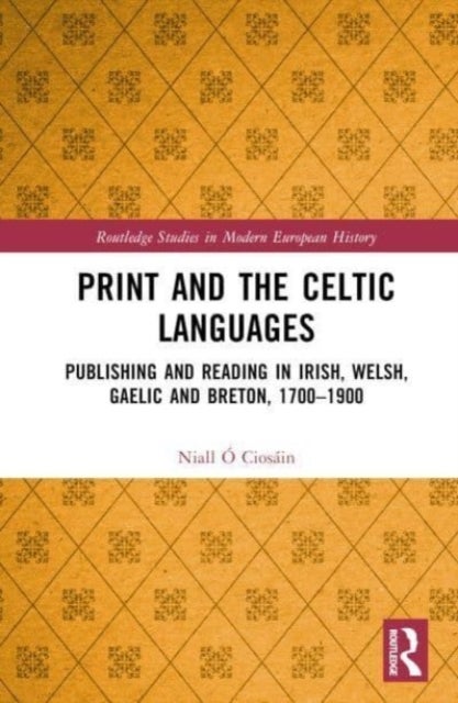 Print and the Celtic Languages - Publishing and Reading in Irish, Welsh, Gaelic and Breton, 1700–1900