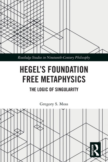 Hegels Foundation Free Metaphysics - The Logic of Singularity