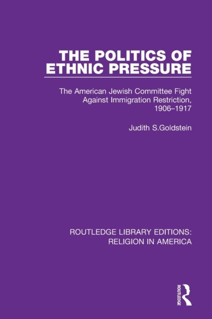 The Politics of Ethnic Pressure - The American Jewish Committee Fight Against Immigration Restriction, 1906-1917