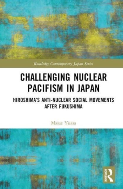 Challenging Nuclear Pacifism in Japan - Hiroshima's Anti-nuclear Social Movements