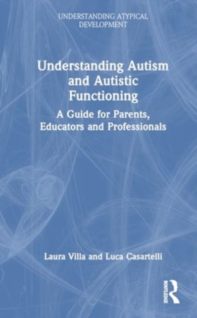 Understanding Autism and Autistic Functioning - A Guide for Parents, Educators and Professionals