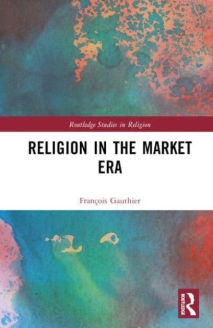 Religion in the Market Era - The Rise of Market Islam, the Revenge of Confucius, and Other Stories From a Global Age