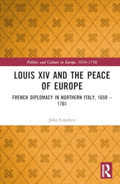 Louis XIV and the Peace of Europe - French Diplomacy in Northern Italy, 1659 – 1701