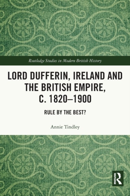 Lord Dufferin, Ireland and the British Empire, C. 1820?1900 - Rule by the Best?