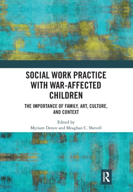 Social Work Practice With War-Affected Children - The Importance of Family, Art, Culture, and Context