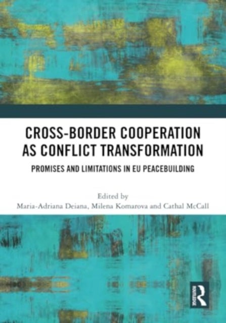 Cross-Border Cooperation As Conflict Transformation - Promises and Limitations in EU Peacebuilding