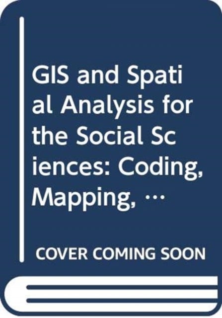 GIS and Spatial Analysis for the Social Sciences - Coding, Mapping, and Modeling