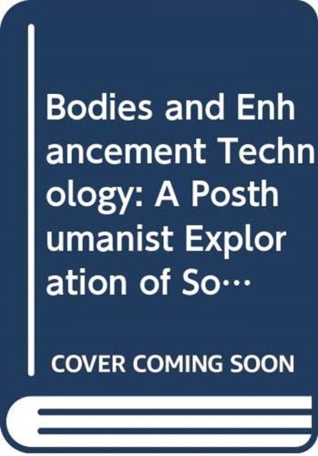 Bodies and Enhancement Technology - A Posthumanist Exploration of Somatechnologies