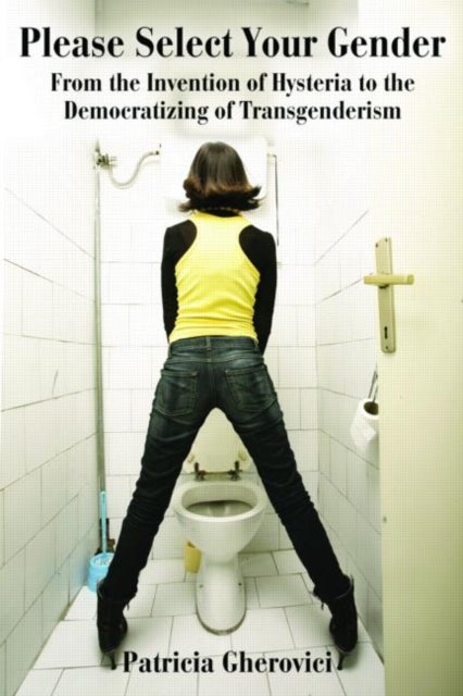 Please Select Your Gender - From the Invention of Hysteria to the Democratizing of Transgenderism