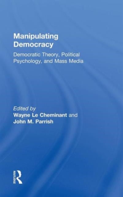 Manipulating Democracy - Democratic Theory, Political Psychology, and Mass Media