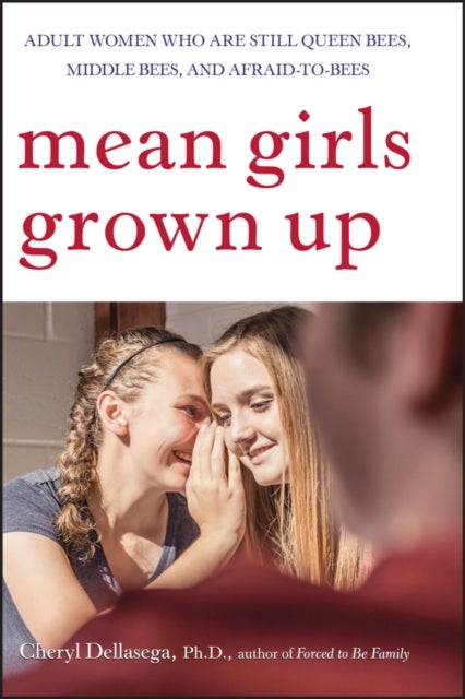 Mean Girls Grown Up – Adult Women Who Are Still Queen Bees, Middle Bees and Afraid–to–Bees - Adult Women Who Are Still Queen Bees, Middle Bees, and Afraid-to-Bees