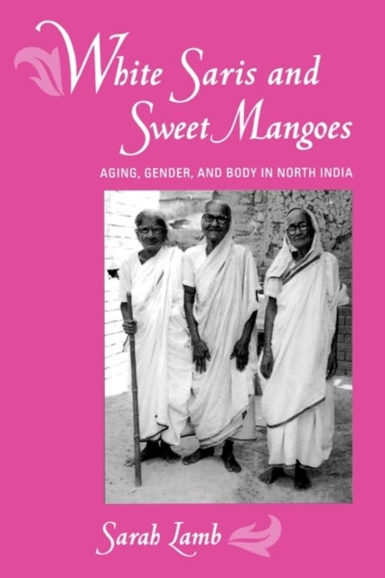 White Saris and Sweet Mangoes - Aging, Gender, and Body in North India