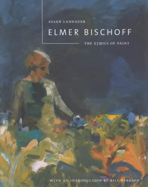 Elmer Bischoff – The Ethics of Paint - The Ethics of Paint