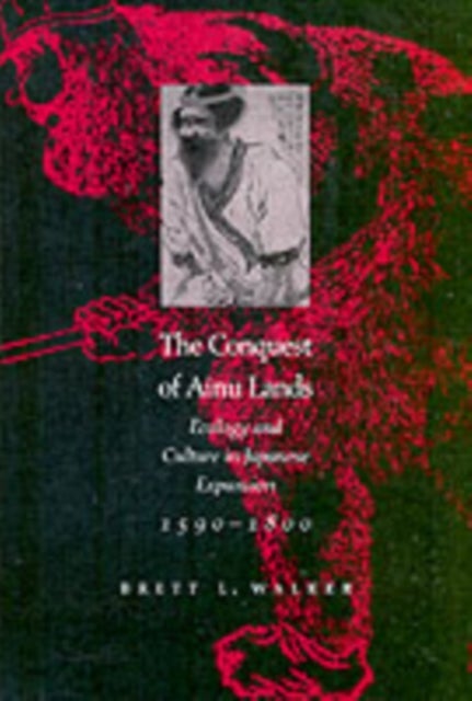 The Conquest of Ainu Lands - Ecology and Culture in Japanese Expansion,1590-1800