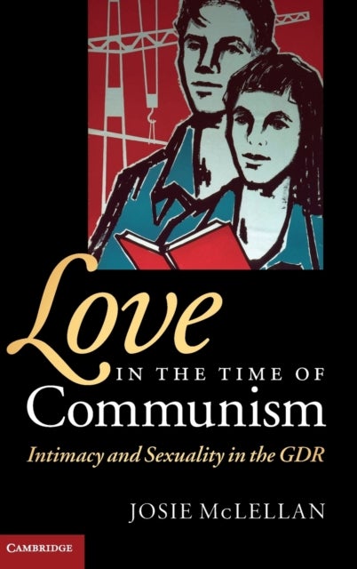 Love in the Time of Communism - Intimacy and Sexuality in the GDR