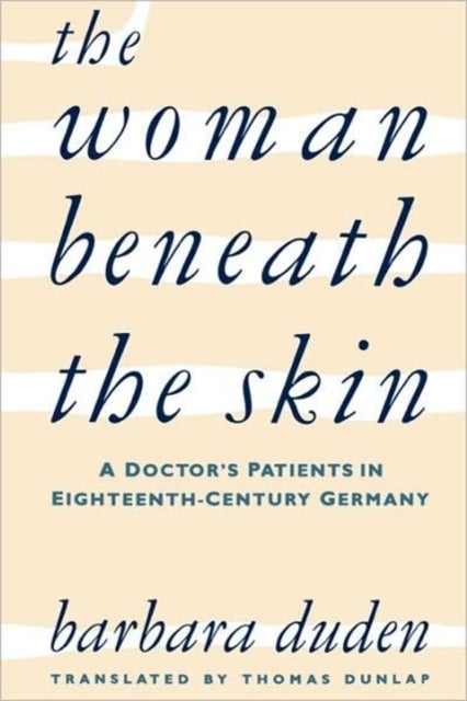 The Woman beneath the Skin – A Doctor's Patients in Eighteenth–Century Germany - A Doctor’s Patients in Eighteenth-Century Germany
