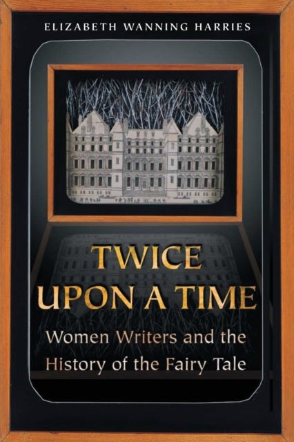 Twice upon a Time – Women Writers and the History of the Fairy Tale - Women Writers and the History of the Fairy Tale