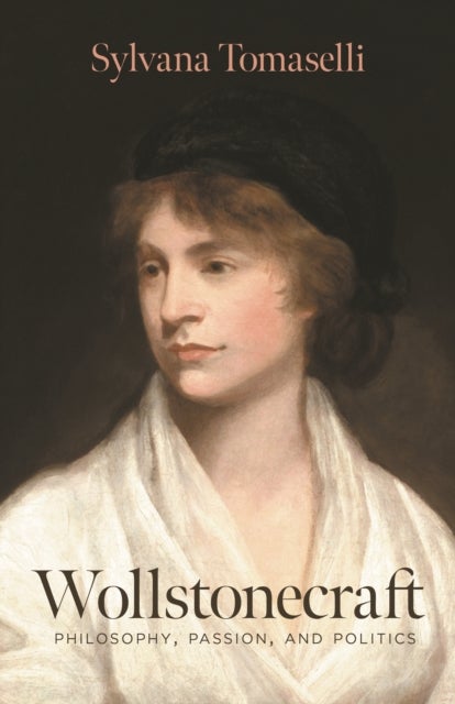 Wollstonecraft – Philosophy, Passion, and Politics - Philosophy, Passion, and Politics
