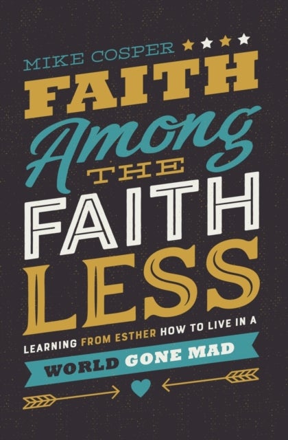 Faith Among the Faithless - Learning from Esther How to Live in a World Gone Mad