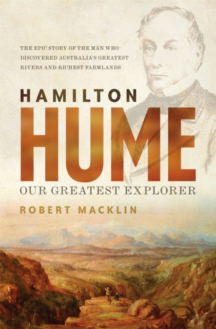 Hamilton Hume - Our Greatest Explorer - the critically acclaimed bestselling biography