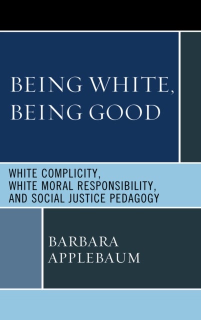 Being White, Being Good - White Complicity, White Moral Responsibility, and Social Justice Pedagogy
