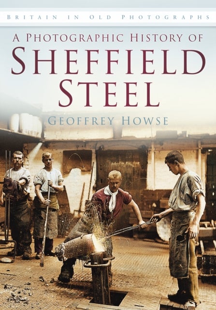 Photographic History of Sheffield Steel - Britain in Old Photographs