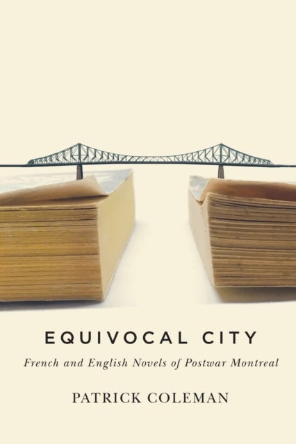 Equivocal City - French and English Novels of Postwar Montreal