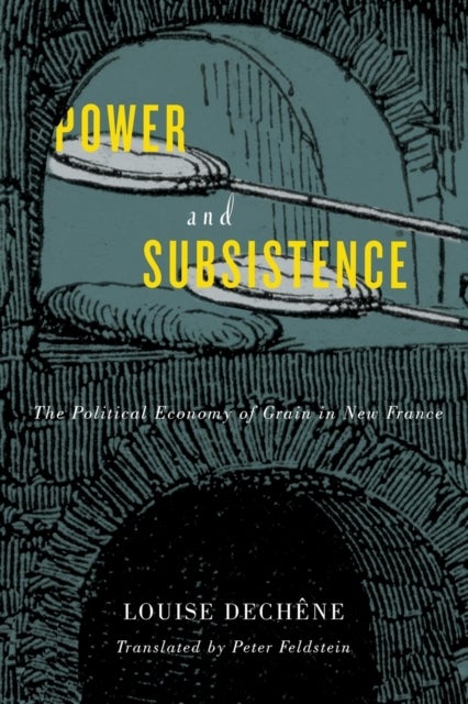 Power and Subsistence - The Political Economy of Grain in New France