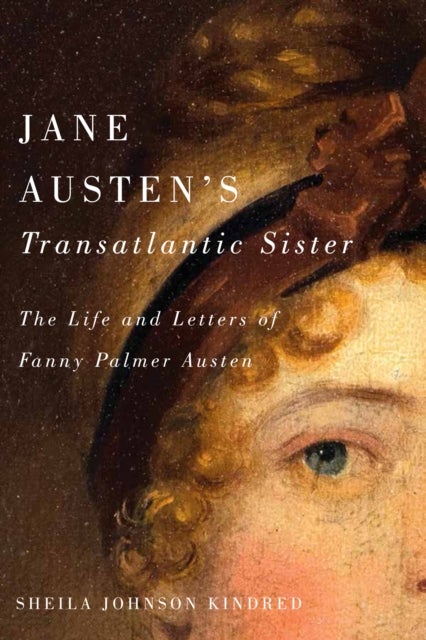 Jane Austen''s Transatlantic Sister - The Life and Letters of Fanny Palmer Austen