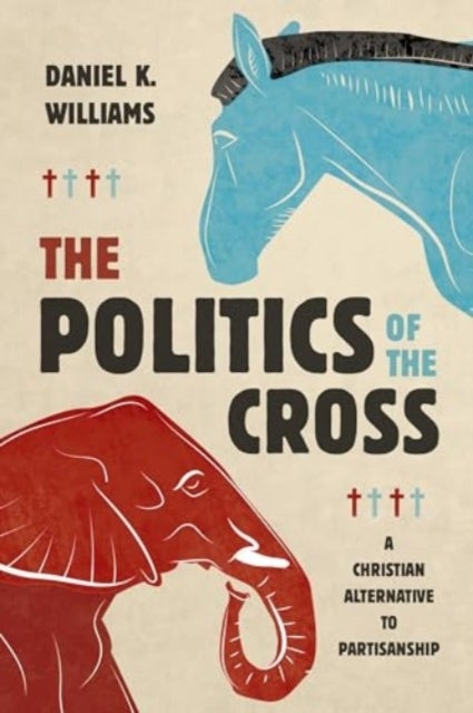 The Politics of the Cross - A Christian Alternative to Partisanship
