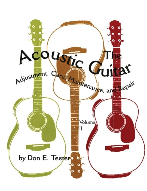 The Acoustic Guitar, Vol. II - Adjustment, Care, Maintenance, and Repair