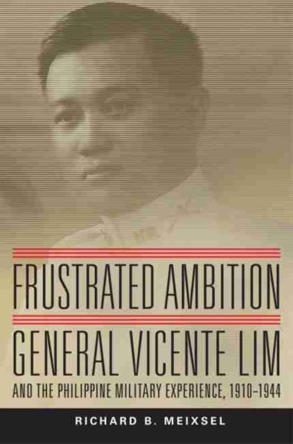 Frustrated Ambition - General Vicente Lim and the Philippine Military Experience, 1910–1944