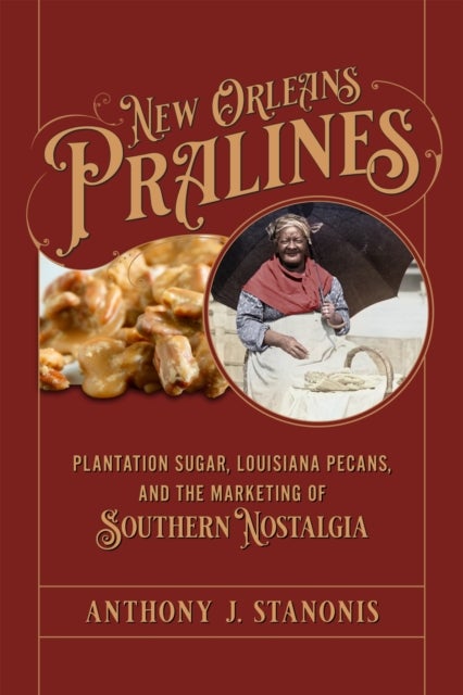 New Orleans Pralines - Plantation Sugar, Louisiana Pecans, and the Marketing of Southern Nostalgia