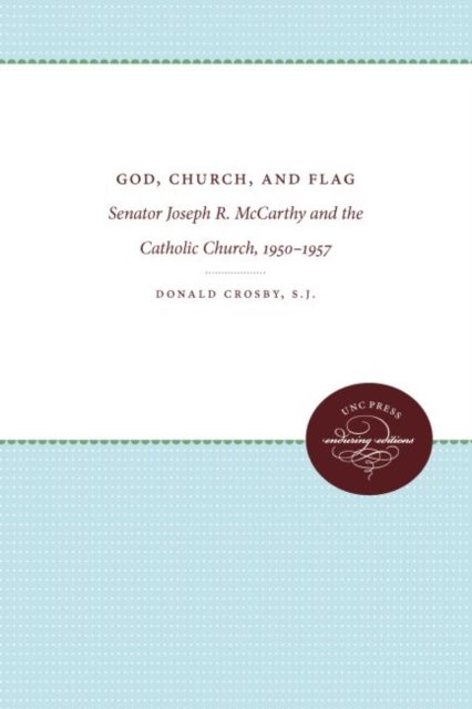 God, Church, and Flag - Senator Joseph R. McCarthy and the Catholic Church, 1950-1957