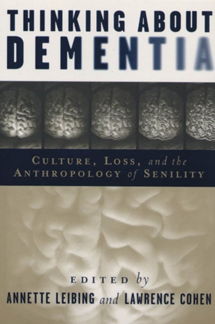 Thinking About Dementia - Culture, Loss, and the Anthropology of Senility
