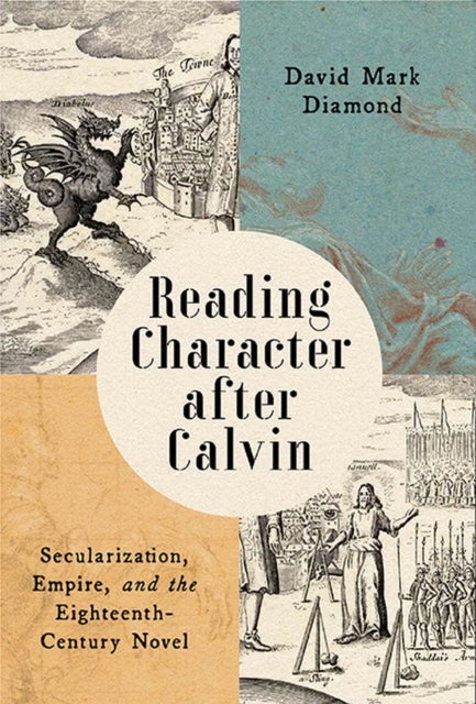 Reading Character After Calvin - Secularization, Empire, and the Eighteenth-Century Novel