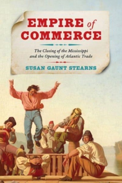 Empire of Commerce - The Closing of the Mississippi and the Opening of Atlantic Trade