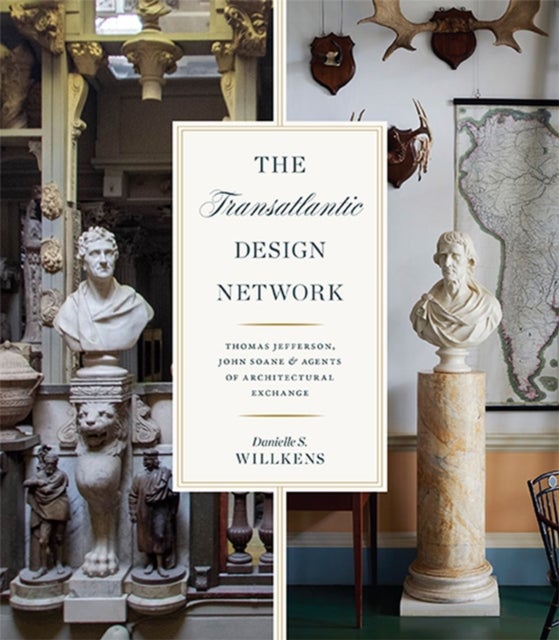 The Transatlantic Design Network - Thomas Jefferson, John Soane, and Agents of Architectural Exchange