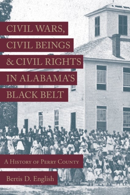 Civil Wars, Civil Beings, and Civil Rights in Alabama's Black Belt - A History of Perry County