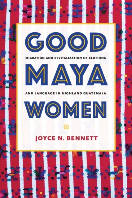 Good Maya Women - Migration and Revitalization of Clothing and Language in Highland Guatemala