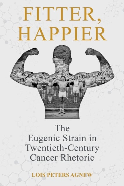 Fitter, Happier - The Eugenic Strain in Twentieth-Century Cancer Rhetoric