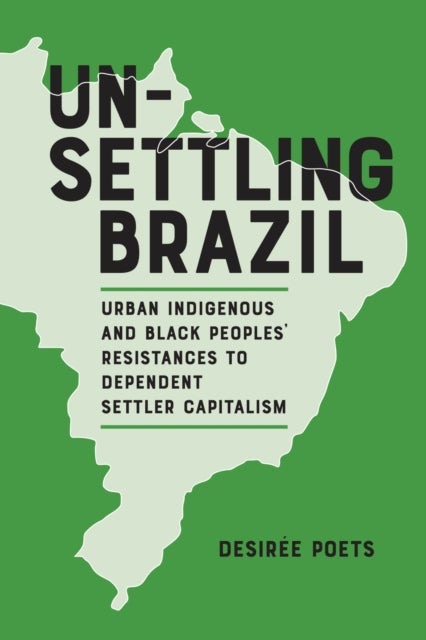 Unsettling Brazil - Urban Indigenous and Black Peoples' Resistances to Dependent Settler Capitalism
