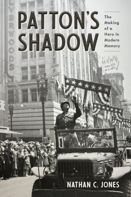 Patton's Shadow - The Making of a Hero in Modern Memory