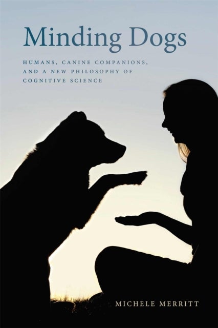 Minding Dogs – Humans, Canine Companions, and a New Philosophy of Cognitive Science - Humans, Canine Companions, and a New Philosophy of Cognitive Science